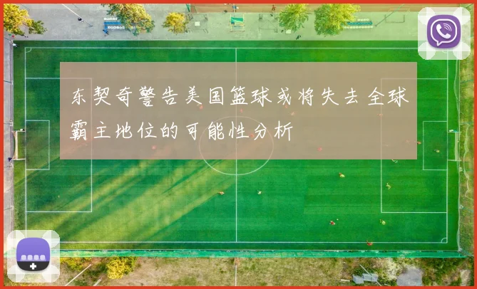 东契奇警告美国篮球或将失去全球霸主地位的可能性分析