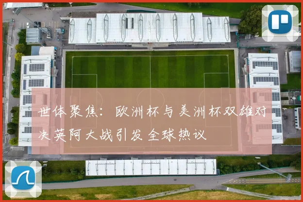 世体聚焦：欧洲杯与美洲杯双雄对决英阿大战引发全球热议