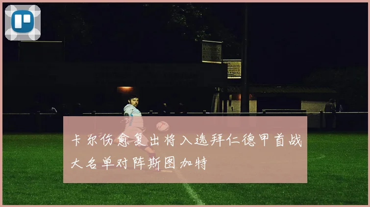 卡尔伤愈复出将入选拜仁德甲首战大名单对阵斯图加特