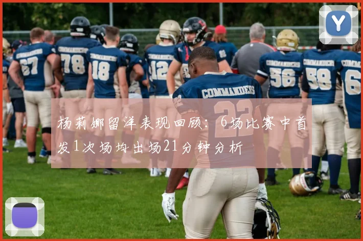 杨莉娜留洋表现回顾：6场比赛中首发1次场均出场21分钟分析
