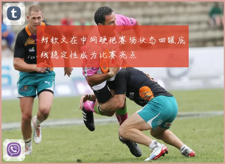 郑钦文在中网硬地赛场状态回暖底线稳定性成为比赛亮点