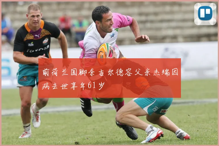 前荷兰国脚奈吉尔德容父亲杰瑞因病去世享年61岁